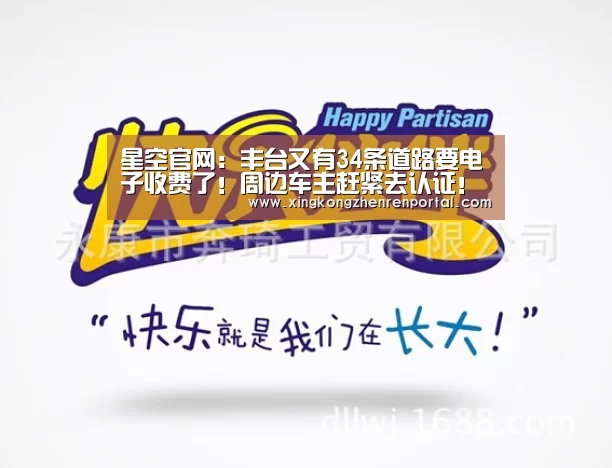 星空官网:丰台又有34条道路要电子收费了!周边车主赶紧去认证!(图1) 星空官网