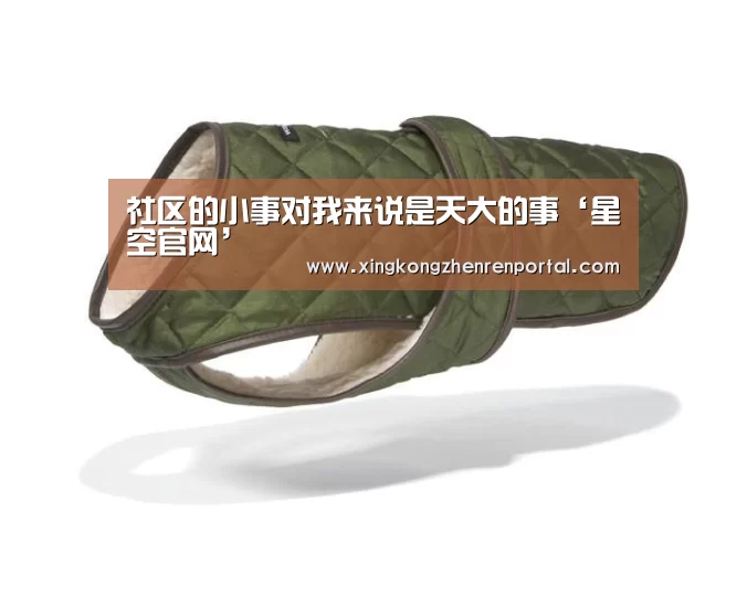 社区的小事对我来说是天大的事‘星空官网’(图1) 星空官方