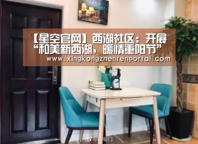 【星空官网】西湖社区:开展“和美新西湖,暖情重阳节”敬老活动(图1) 星空真人