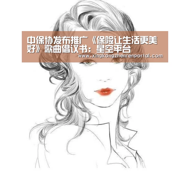 中保协发布推广《保险让生活更美好》歌曲倡议书:星空平台(图3) 星空官方