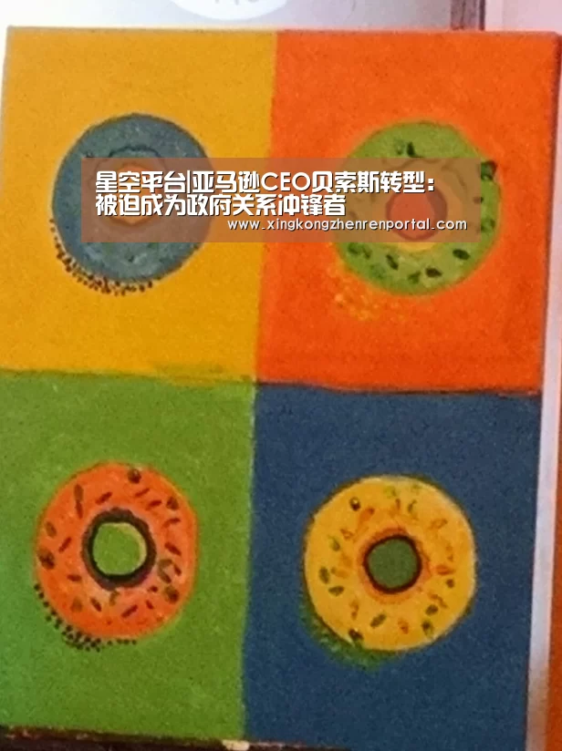 星空平台|亚马逊CEO贝索斯转型:被迫成为政府关系冲锋者(图1) 星空官方